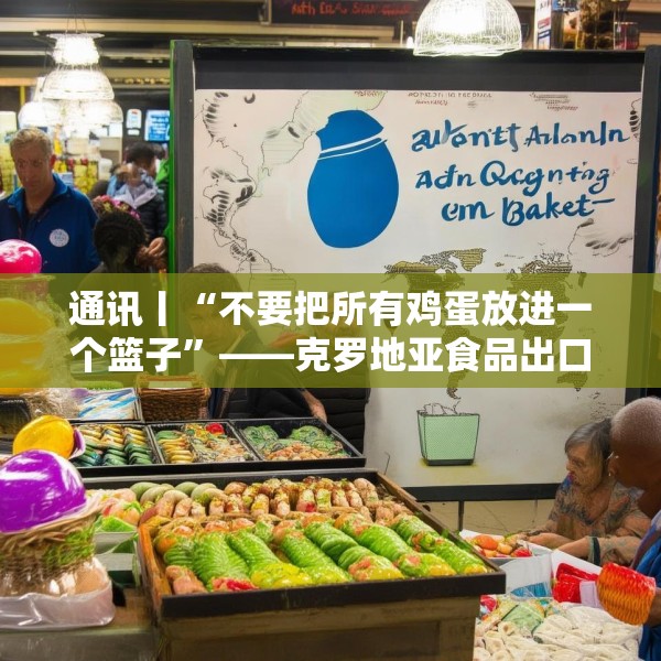 通讯丨“不要把所有鸡蛋放进一个篮子”——克罗地亚食品出口商感受美关税之痛