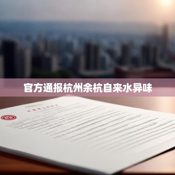 官方通报杭州余杭自来水异味