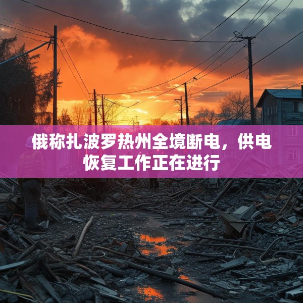 俄称扎波罗热州全境断电，供电恢复工作正在进行
