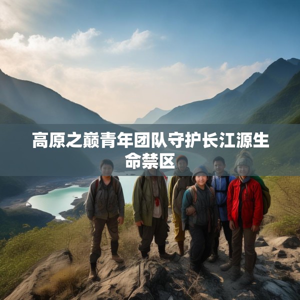 高原之巅青年团队守护长江源生命禁区