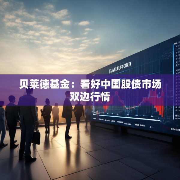 贝莱德基金：看好中国股债市场双边行情