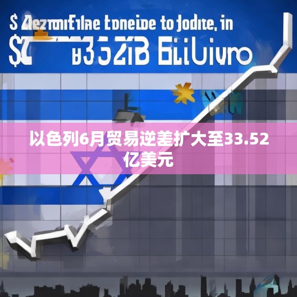 以色列6月贸易逆差扩大至33.52亿美元
