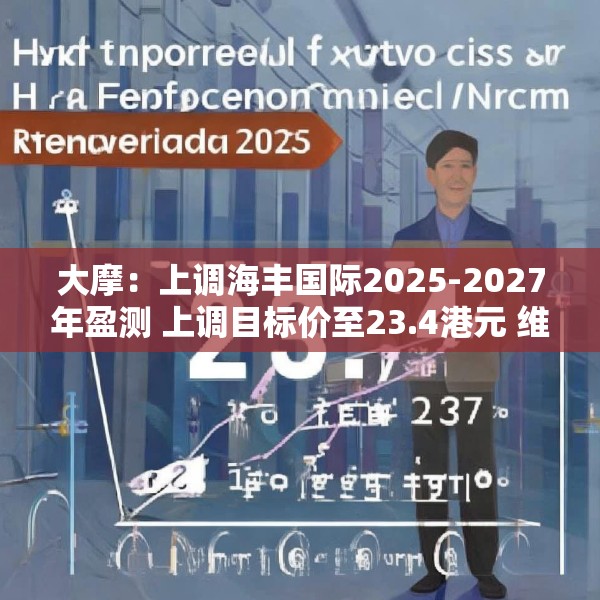 大摩：上调海丰国际2025-2027年盈测 上调目标价至23.4港元 维持“与大市同步”评级